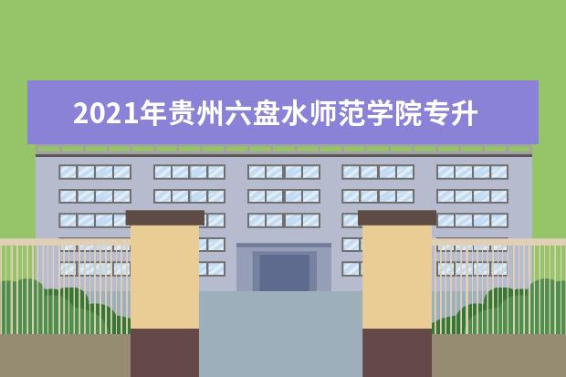 2021年贵州六盘水师范学院专升本成绩查询通知！