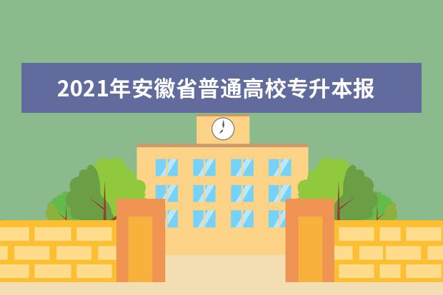 2021年安徽省普通高校专升本报名须知总览
