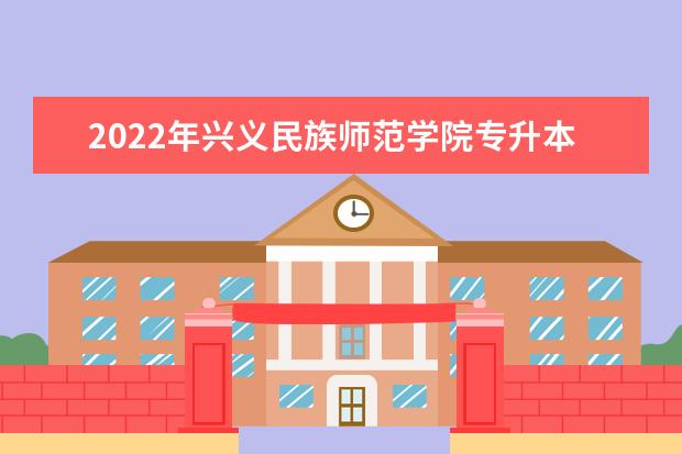 2022年兴义民族师范学院专升本分数线是多少？文化成绩最低投档控制分数线发布！