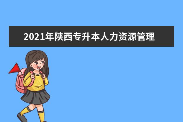 2021年陕西专升本人力资源管理(文)招生院校有哪些?