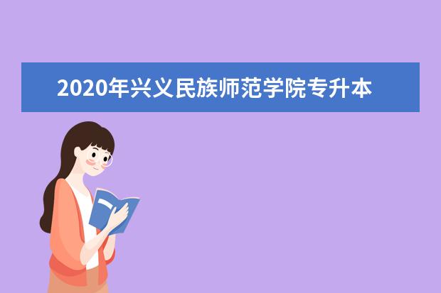 2020年兴义民族师范学院专升本招生专业及计划一览表