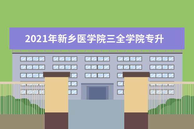 2021年新乡医学院三全学院专升本学费一年需要多少钱？