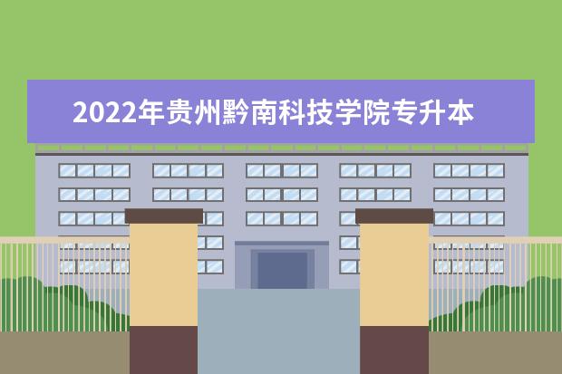2022年贵州黔南科技学院专升本招生简章发布!