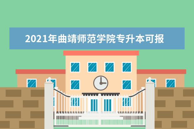 2021年曲靖师范学院专升本可报考专业一览表