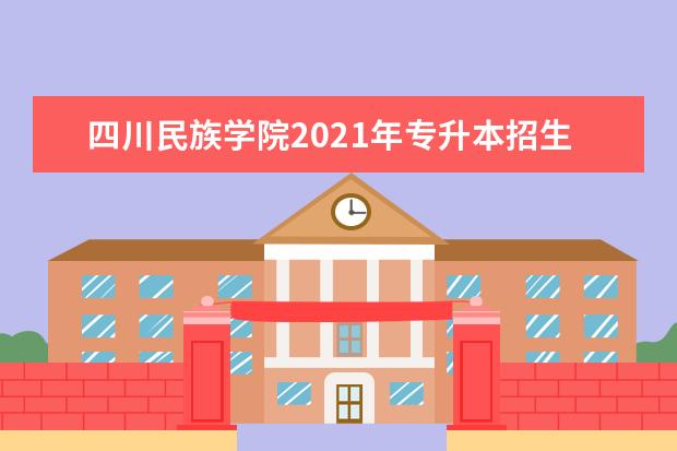 四川民族学院2021年专升本招生简章