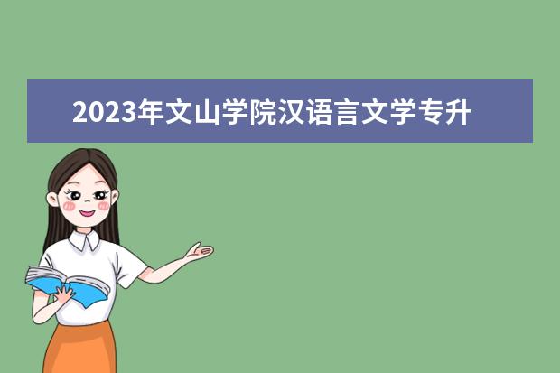 2023年文山学院汉语言文学专升本对应专科专业有哪些？