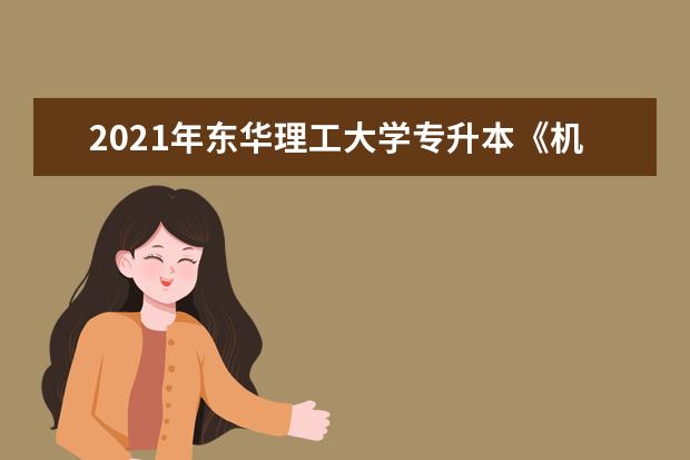 2021年东华理工大学专升本《机械制图》考试大纲