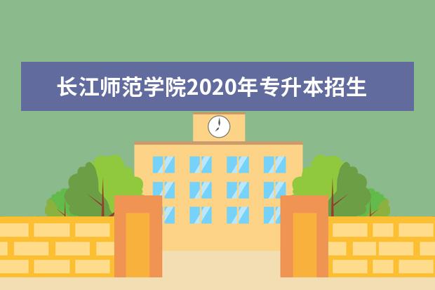长江师范学院2020年专升本招生简章