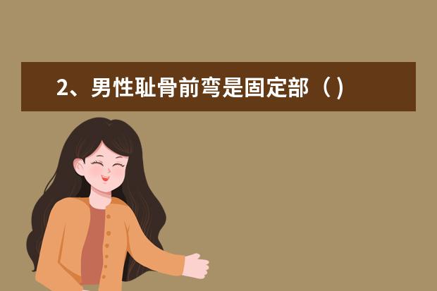 2、男性耻骨前弯是固定部( )