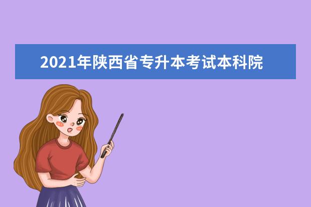 2021年陕西省专升本考试本科院校有哪些？
