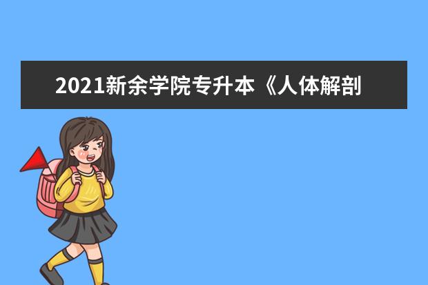 2021新余学院专升本《人体解剖学》考试大纲