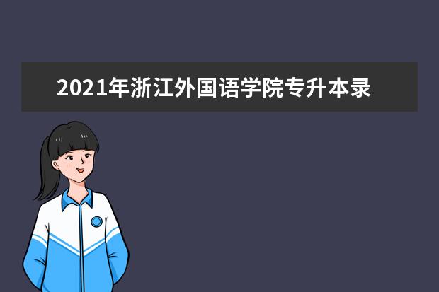2021年浙江外国语学院专升本录取分数线是多少？