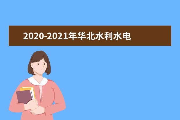 2020-2021年华北水利水电大学专升本录取分数线汇总一览表