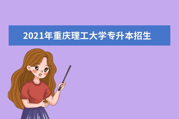 2021年重庆理工大学专升本招生专业有哪些？