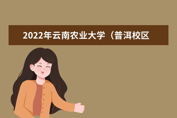 2022年云南农业大学（普洱校区）专升本新生报到时间及地点