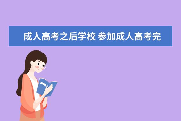 成人高考之后学校 参加成人高考完可以报考哪些学校?成人高考学校? - ...