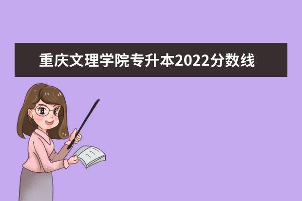 重庆文理学院专升本2022分数线是多少？