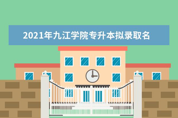 2021年九江学院专升本拟录取名单汇总