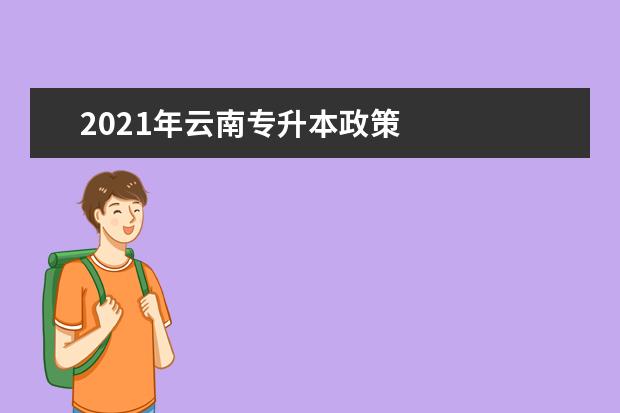 2021年云南专升本政策
