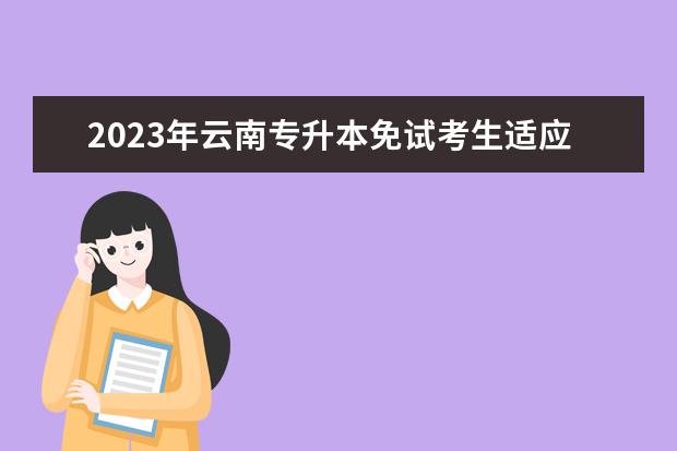 2023年云南专升本免试考生适应性或职业技能综合考查和录取安排