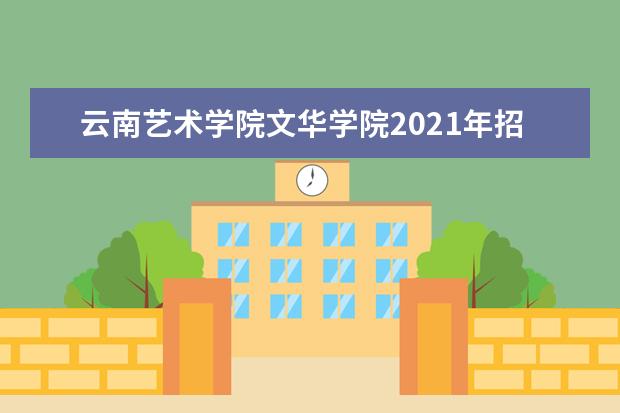 云南艺术学院文华学院2021年招生专业对照表