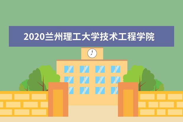 2020兰州理工大学技术工程学院专升本招生简章（含招生计划）