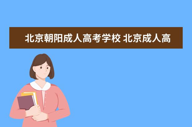 北京朝阳成人高考学校 北京成人高考有哪些学校