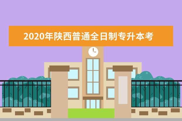 2020年陕西普通全日制专升本考试时间为6月27日