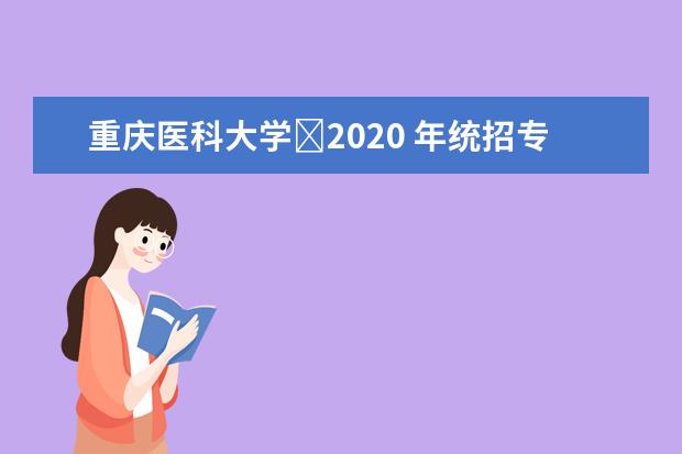 重庆医科大学2020 年统招专升本建档立卡考生名单