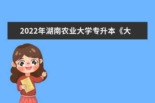 2022年湖南农业大学专升本《大学英语》考试大纲一览