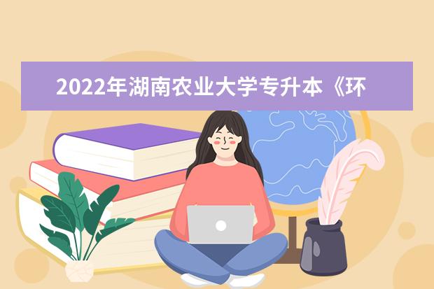 2022年湖南农业大学专升本《环境监测》考试大纲一览