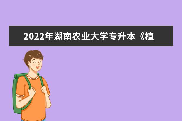 2022年湖南农业大学专升本《植物学》考试大纲一览