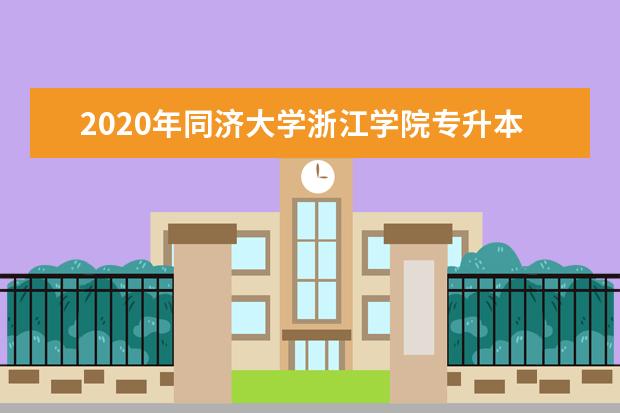 2020年同济大学浙江学院专升本招生计划及专业介绍