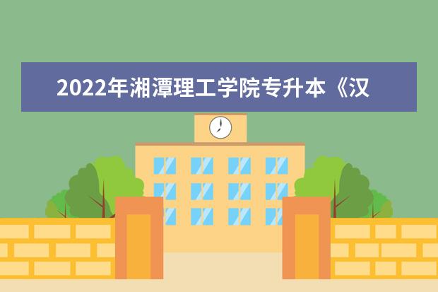 2022年湘潭理工学院专升本《汉语基础》考试大纲一览