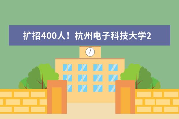 扩招400人!杭州电子科技大学2020年普通专升本招生计划公布