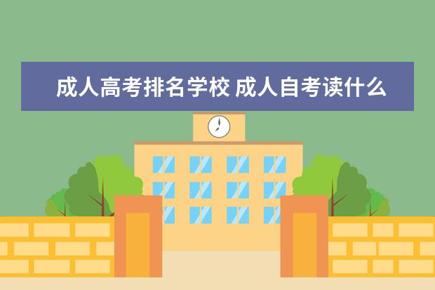 成人高考排名学校 成人自考读什么学校好