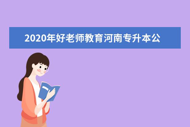 2020年好老师教育河南专升本公益课