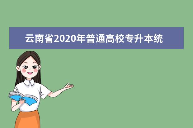 云南省2020年普通高校专升本统一考试时间表