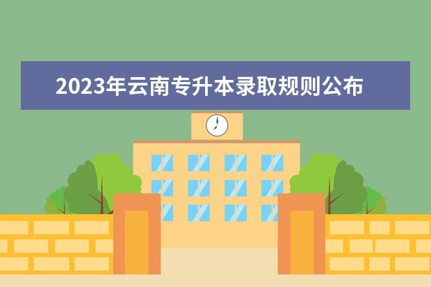 2023年云南专升本录取规则公布！