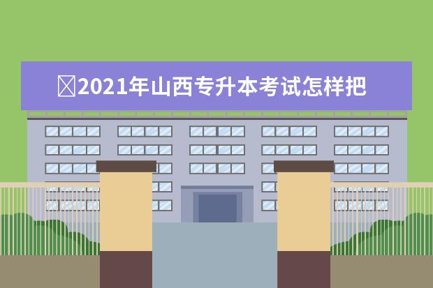 2021年山西专升本考试怎样把握阶段?做好这几点