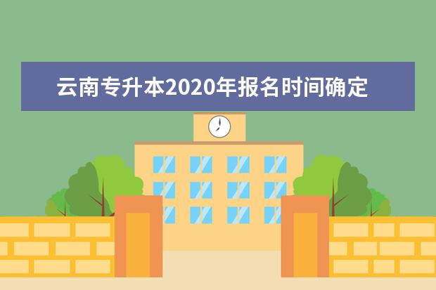 云南专升本2020年报名时间确定12月13日开始