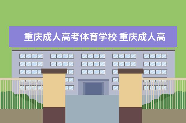 重庆成人高考体育学校 重庆成人高考可以报考哪些大学