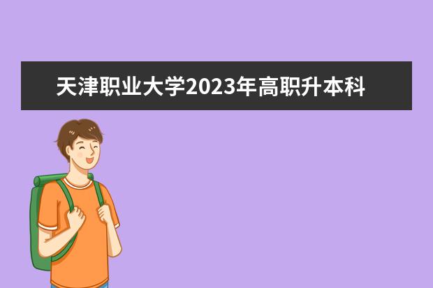 天津职业大学2023年高职升本科填报注意事项