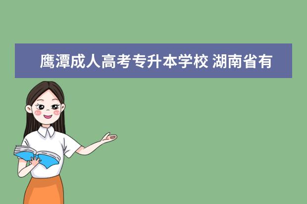 鹰潭成人高考专升本学校 湖南省有哪些成考高升专的学校?