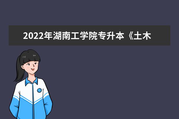 2022年湖南工学院专升本《土木工程材料》课程考试大纲