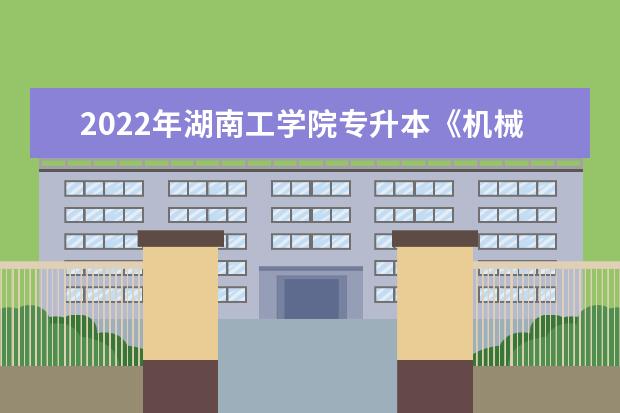 2022年湖南工学院专升本《机械设计基础》课程考试大纲