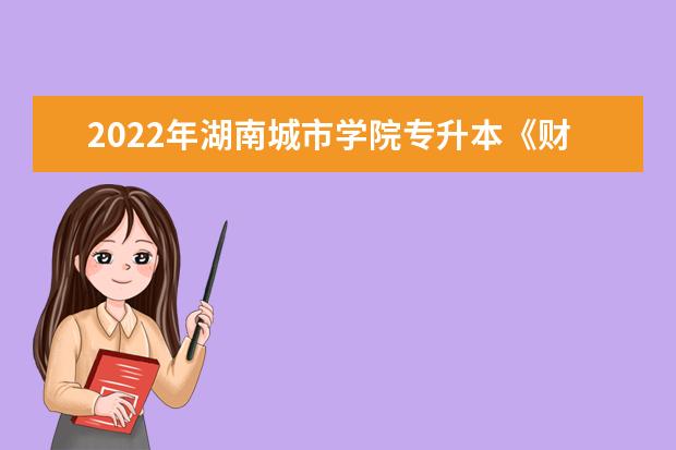 2022年湖南城市学院专升本《财务管理》专业课程考试大纲