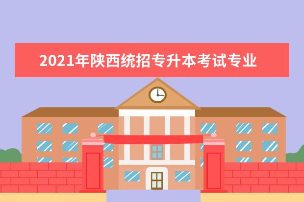 2021年陕西统招专升本考试专业对照一览表