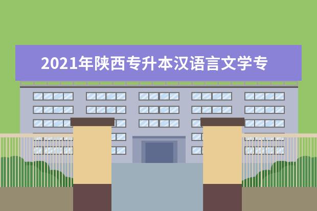 2021年陕西专升本汉语言文学专业招生院校一览