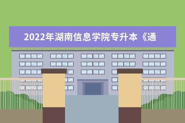 2022年湖南信息学院专升本《通信工程》专业课程考试大纲